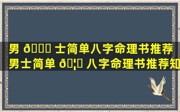 男 🕊 士简单八字命理书推荐「男士简单 🦟 八字命理书推荐知乎」